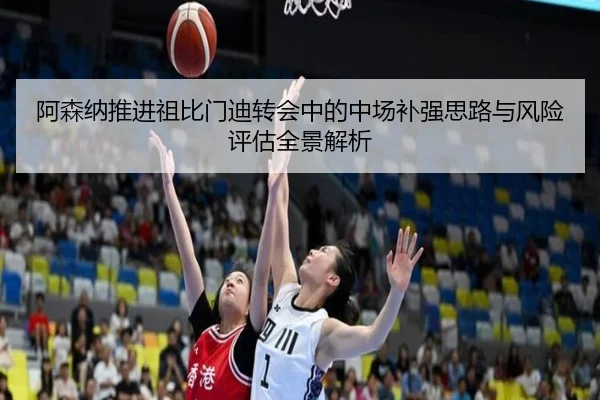 阿森纳推进祖比门迪转会中的中场补强思路与风险评估全景解析